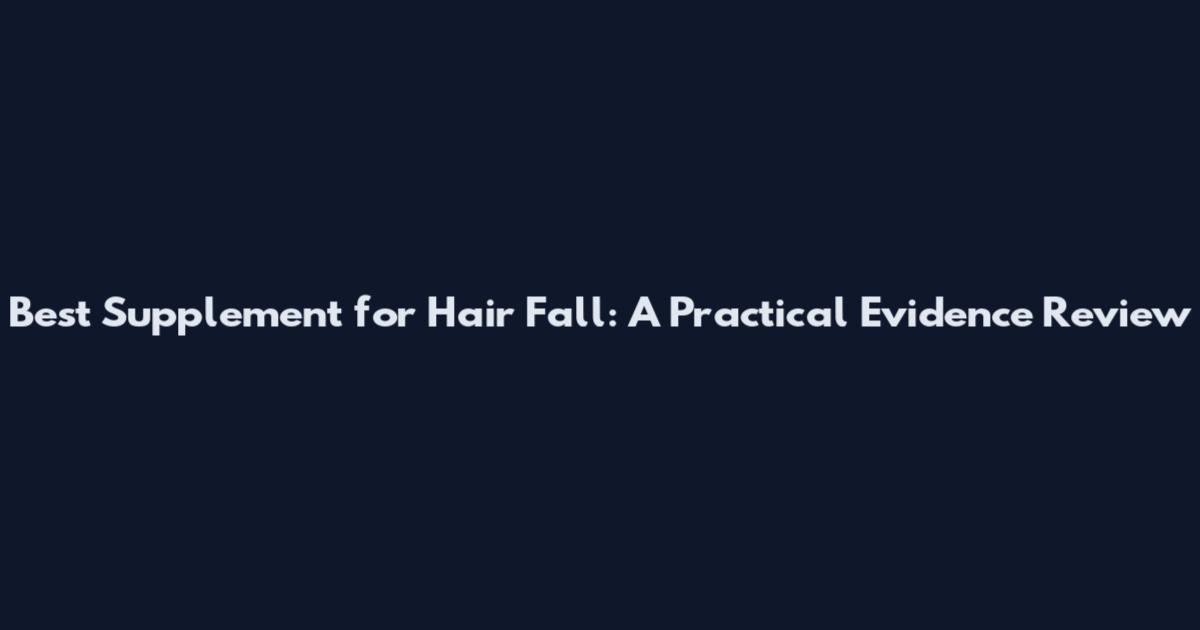 Best Supplement for Hair Fall: A Practical Evidence Review