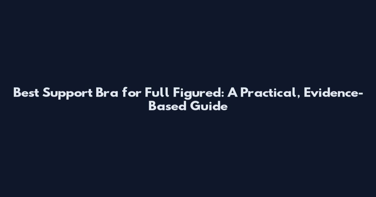Best Support Bra for Full Figured: A Practical, Evidence-Based Guide