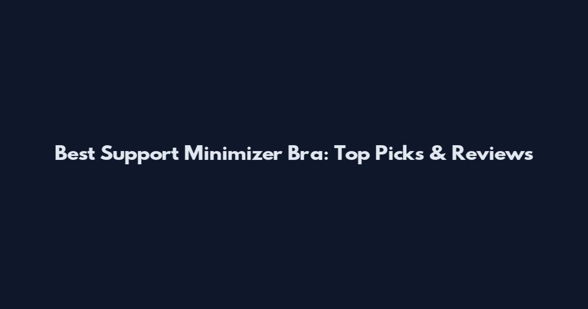 Best Support Minimizer Bra: Top Picks & Reviews