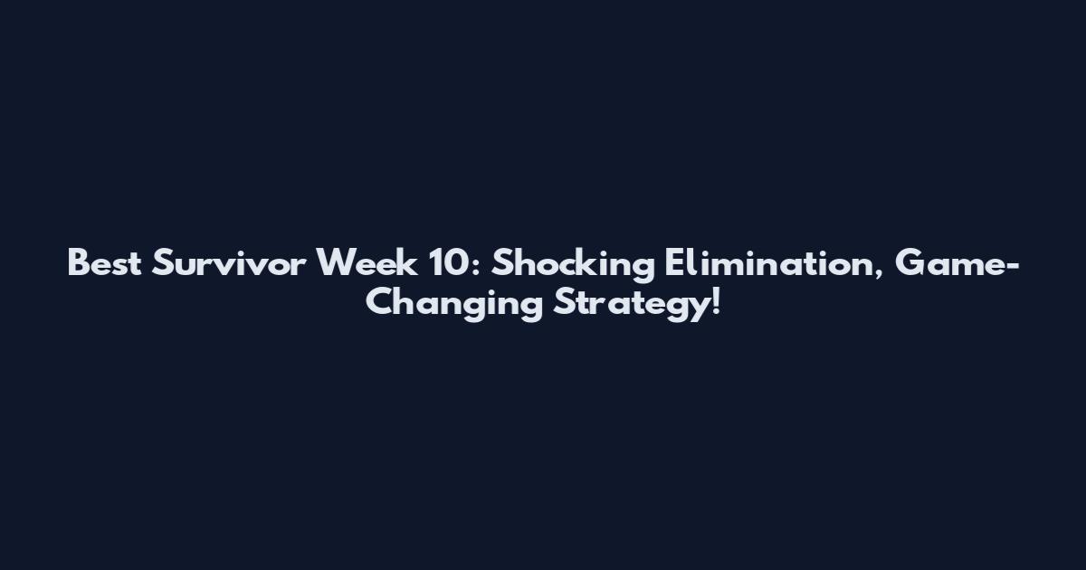Best Survivor Week 10: Shocking Elimination, Game-Changing Strategy!