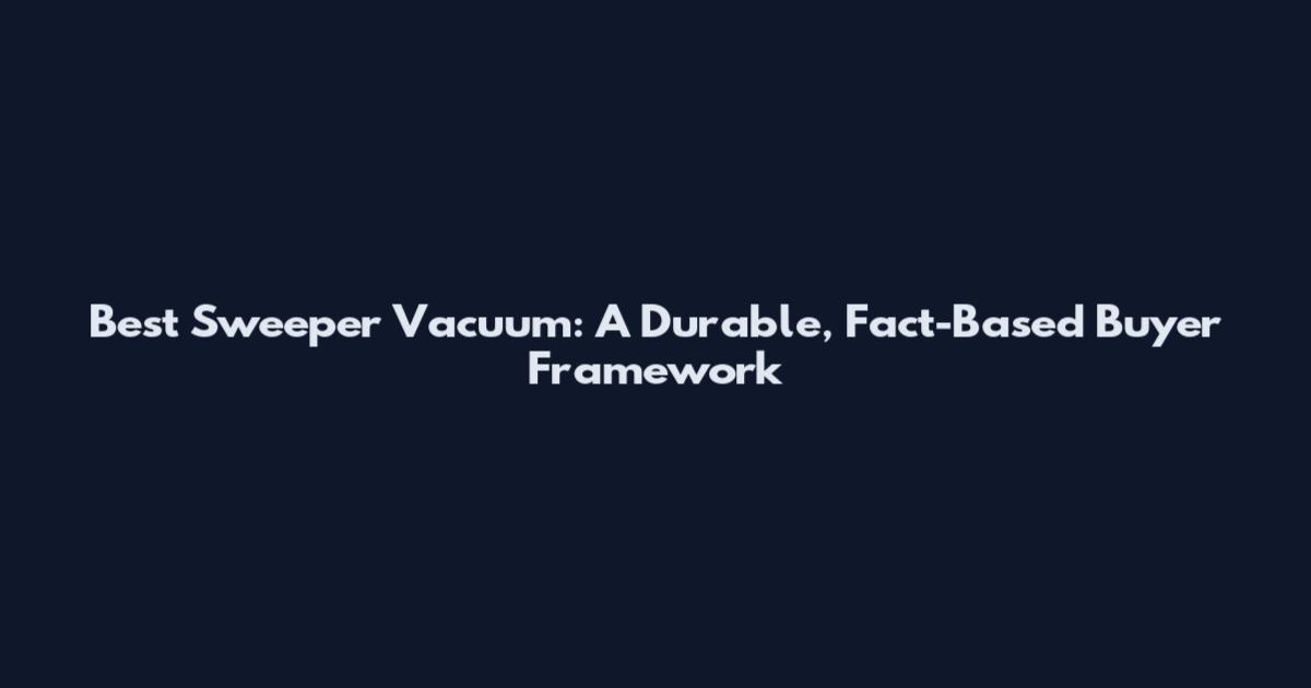 Best Sweeper Vacuum: A Durable, Fact-Based Buyer Framework