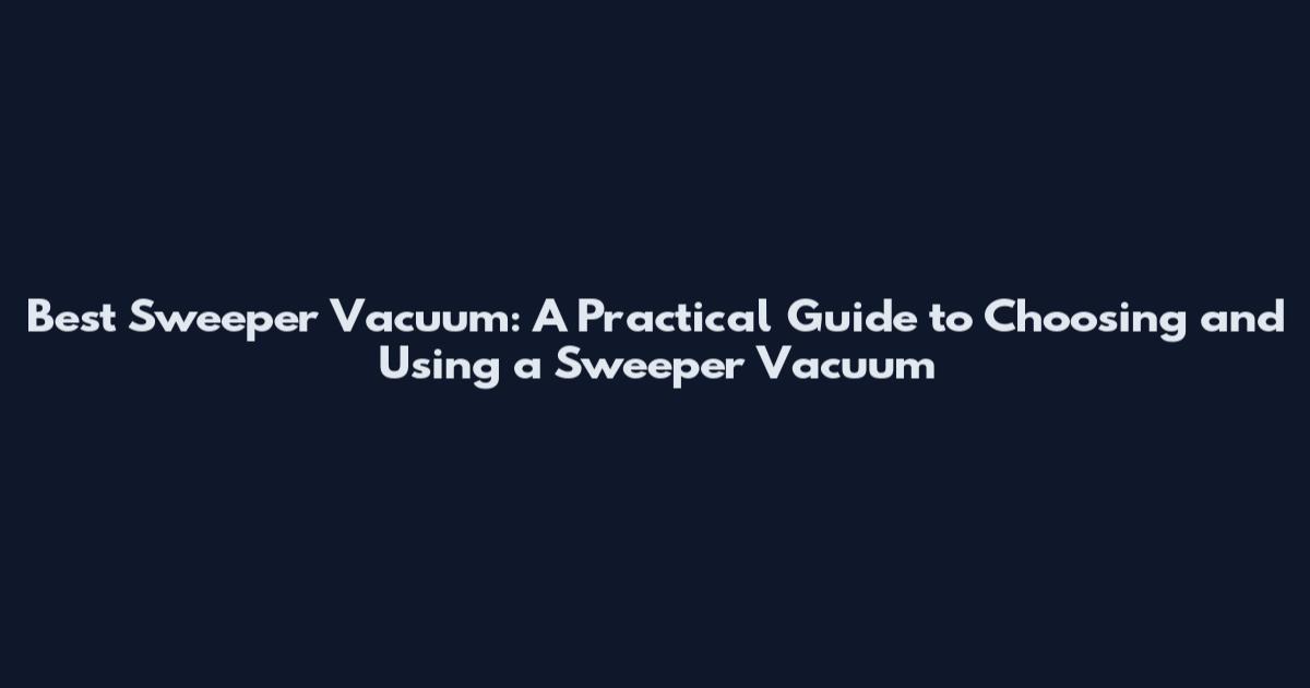 Best Sweeper Vacuum: A Practical Guide to Choosing and Using a Sweeper Vacuum