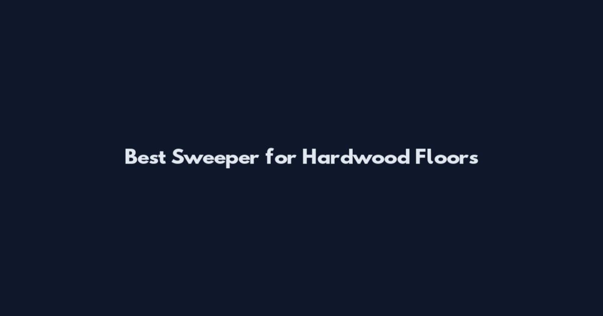 Best Sweeper for Hardwood Floors