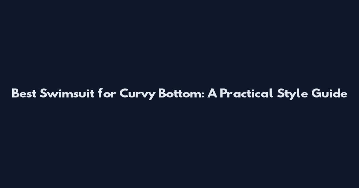Best Swimsuit for Curvy Bottom: A Practical Style Guide