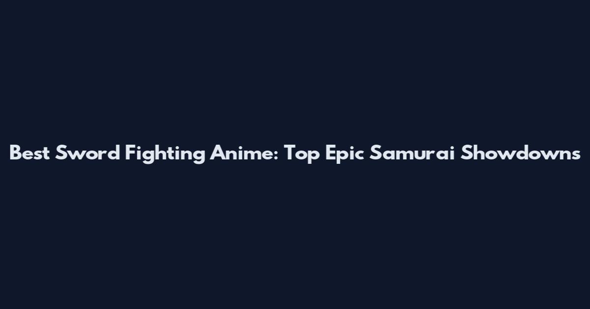 Best Sword Fighting Anime: Top Epic Samurai Showdowns