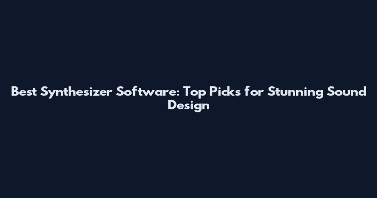 Best Synthesizer Software: Top Picks for Stunning Sound Design