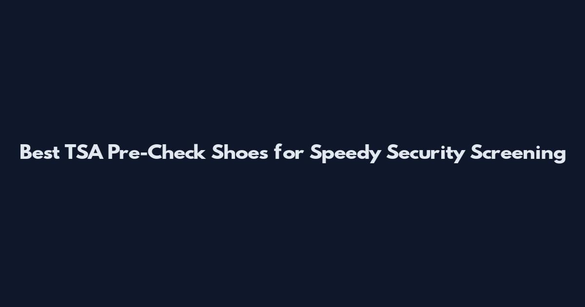Best TSA Pre-Check Shoes for Speedy Security Screening