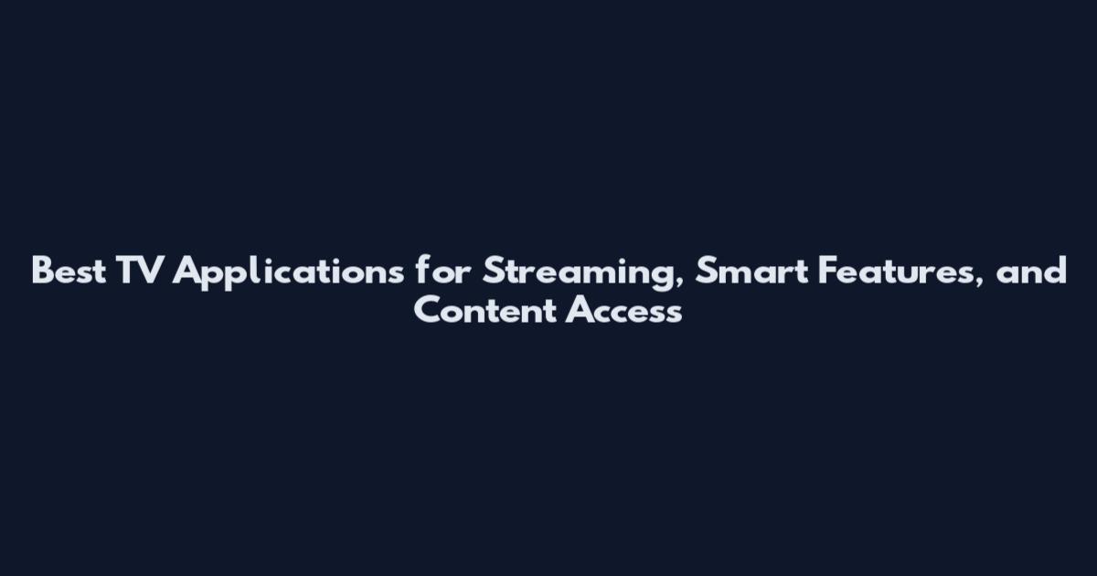 Best TV Applications for Streaming, Smart Features, and Content Access