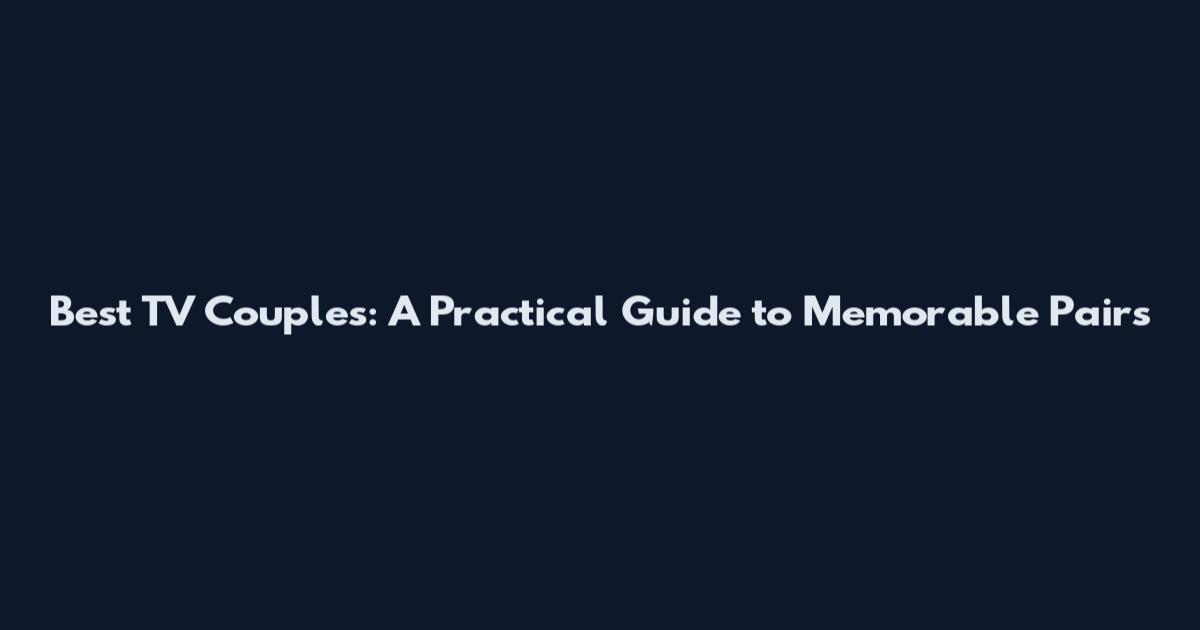 Best TV Couples: A Practical Guide to Memorable Pairs