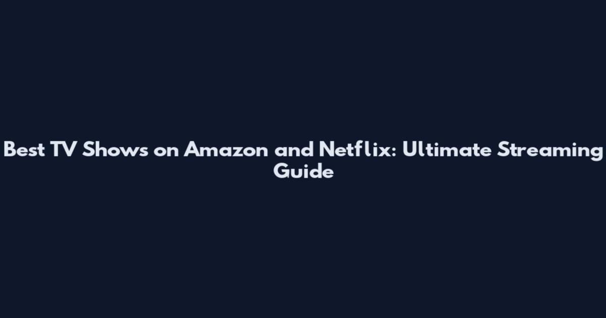 Best TV Shows on Amazon and Netflix: Ultimate Streaming Guide