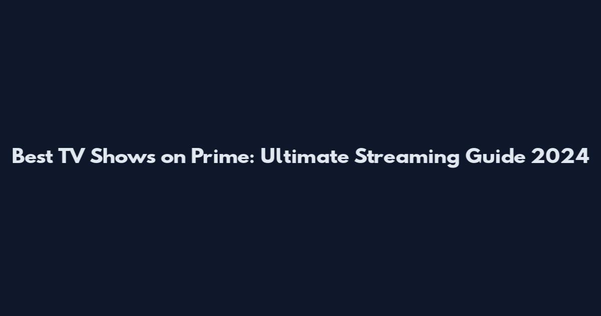 Best TV Shows on Prime: Ultimate Streaming Guide 2024