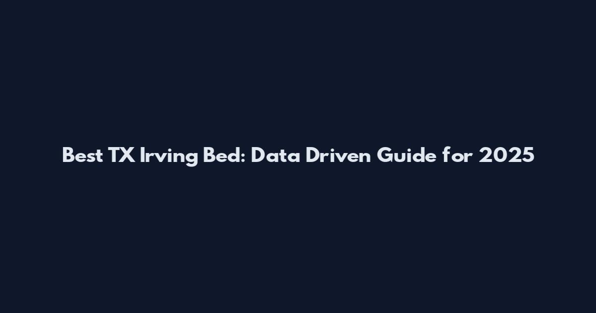 Best TX Irving Bed: Data Driven Guide for 2025