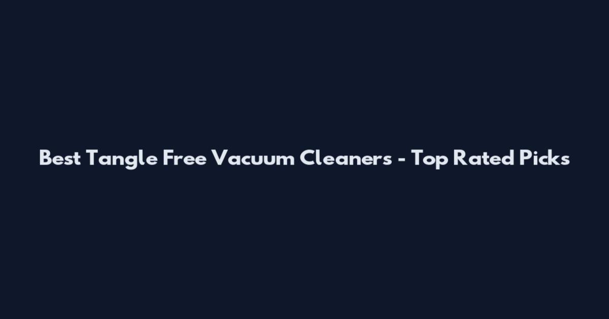 Best Tangle Free Vacuum Cleaners - Top Rated Picks