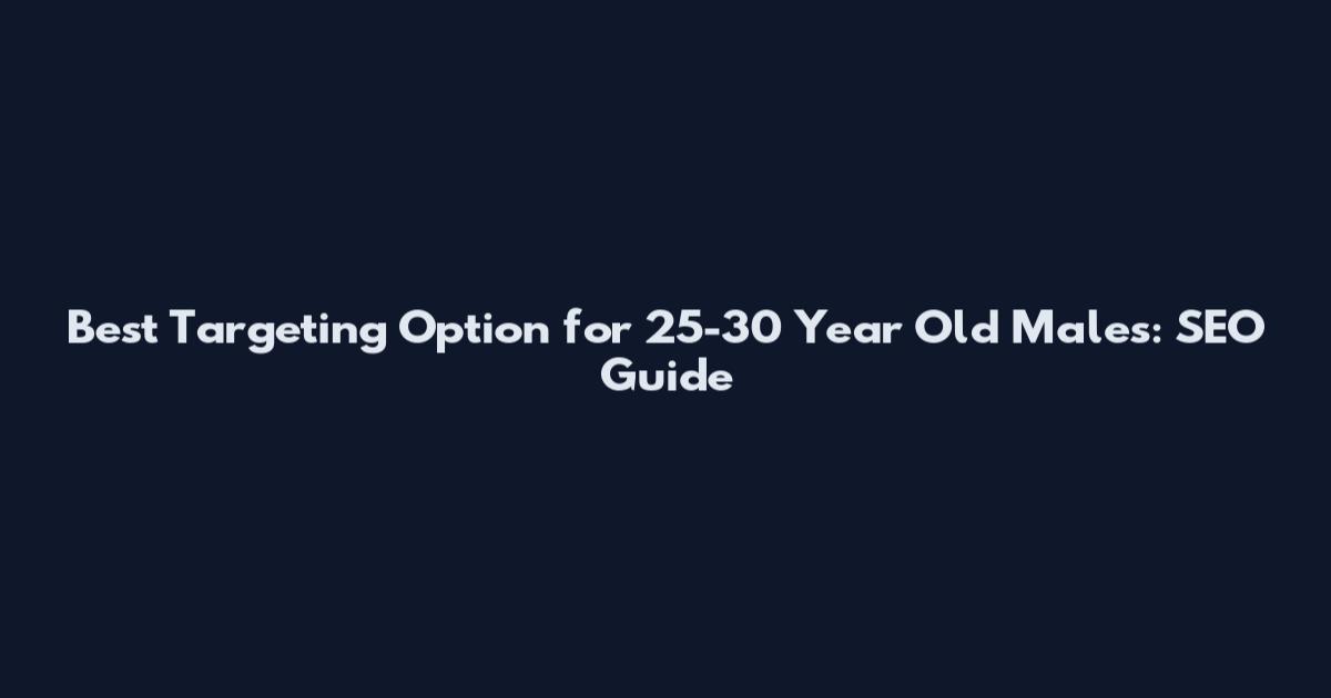 Best Targeting Option for 25-30 Year Old Males: SEO Guide