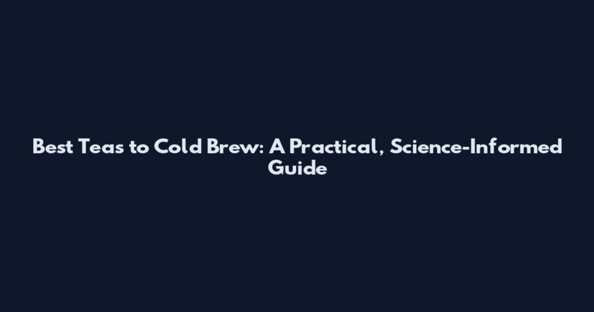 Best Teas to Cold Brew: A Practical, Science-Informed Guide