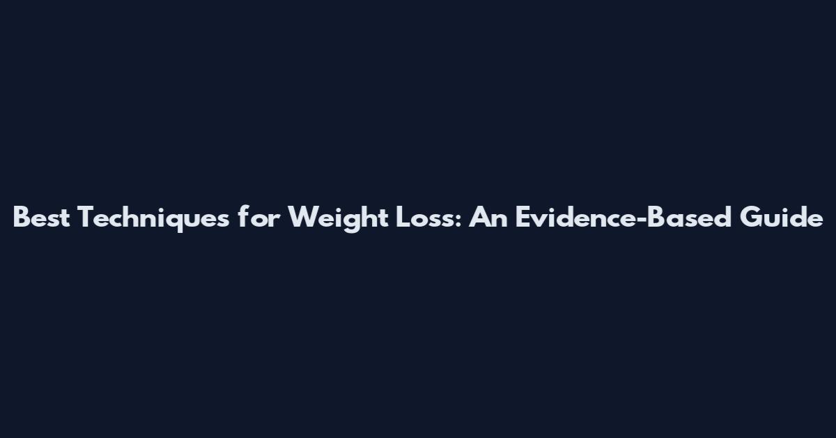 Best Techniques for Weight Loss: An Evidence-Based Guide