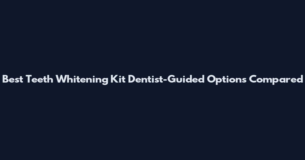 Best Teeth Whitening Kit Dentist-Guided Options Compared