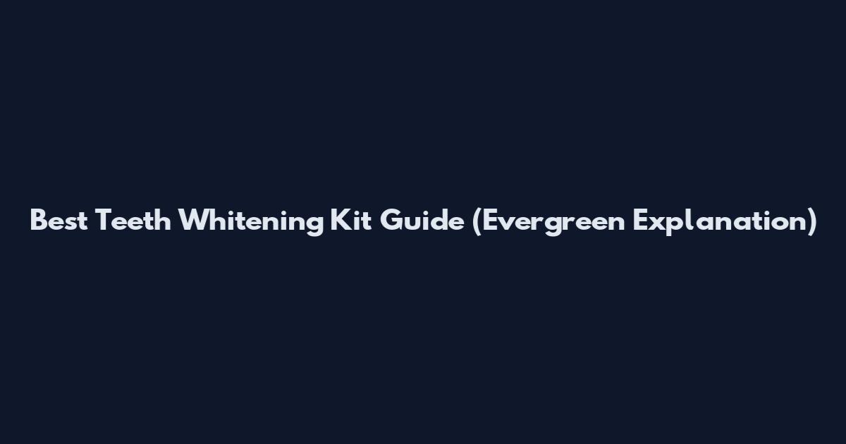 Best Teeth Whitening Kit Guide (Evergreen Explanation)