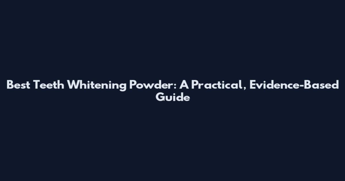 Best Teeth Whitening Powder: A Practical, Evidence-Based Guide