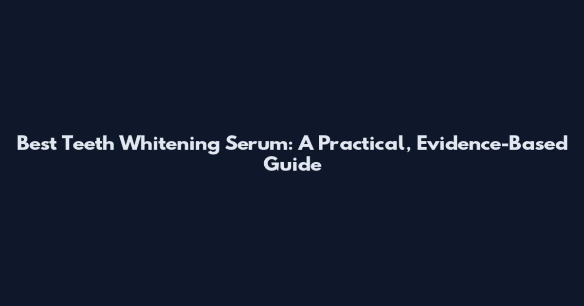 Best Teeth Whitening Serum: A Practical, Evidence-Based Guide