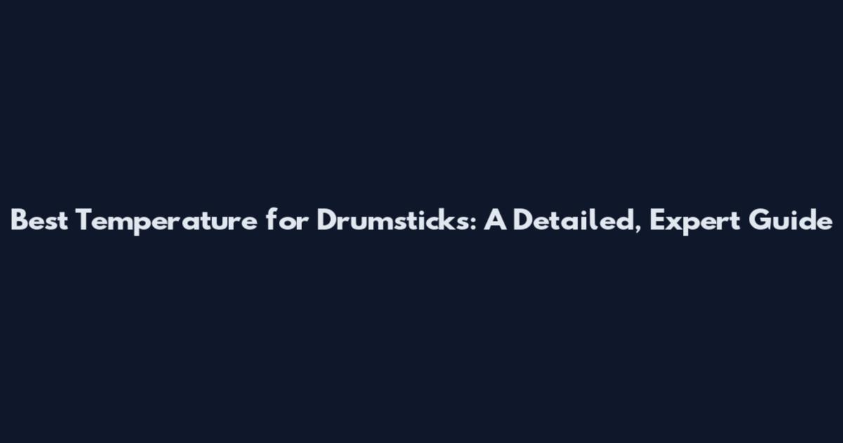 Best Temperature for Drumsticks: A Detailed, Expert Guide