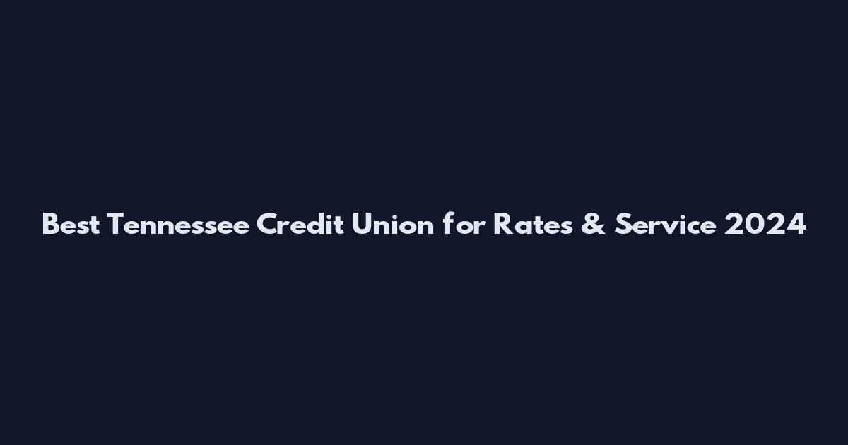 Best Tennessee Credit Union for Rates & Service 2024