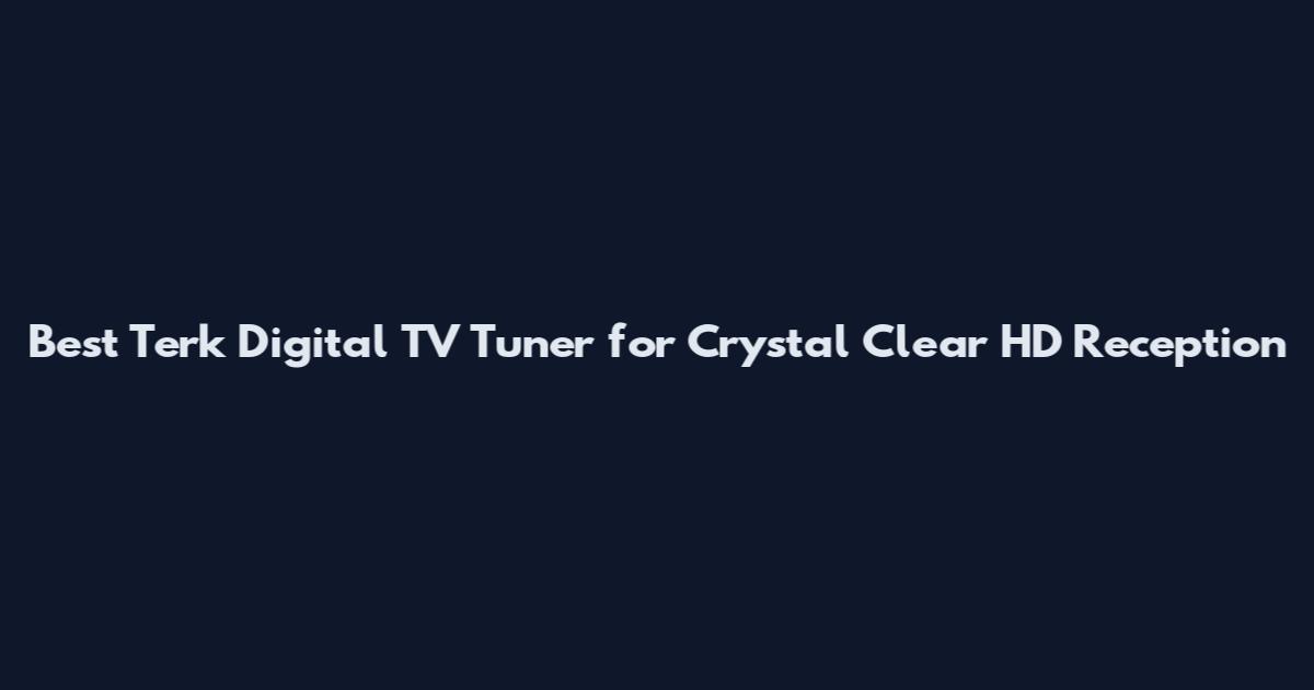 Best Terk Digital TV Tuner for Crystal Clear HD Reception