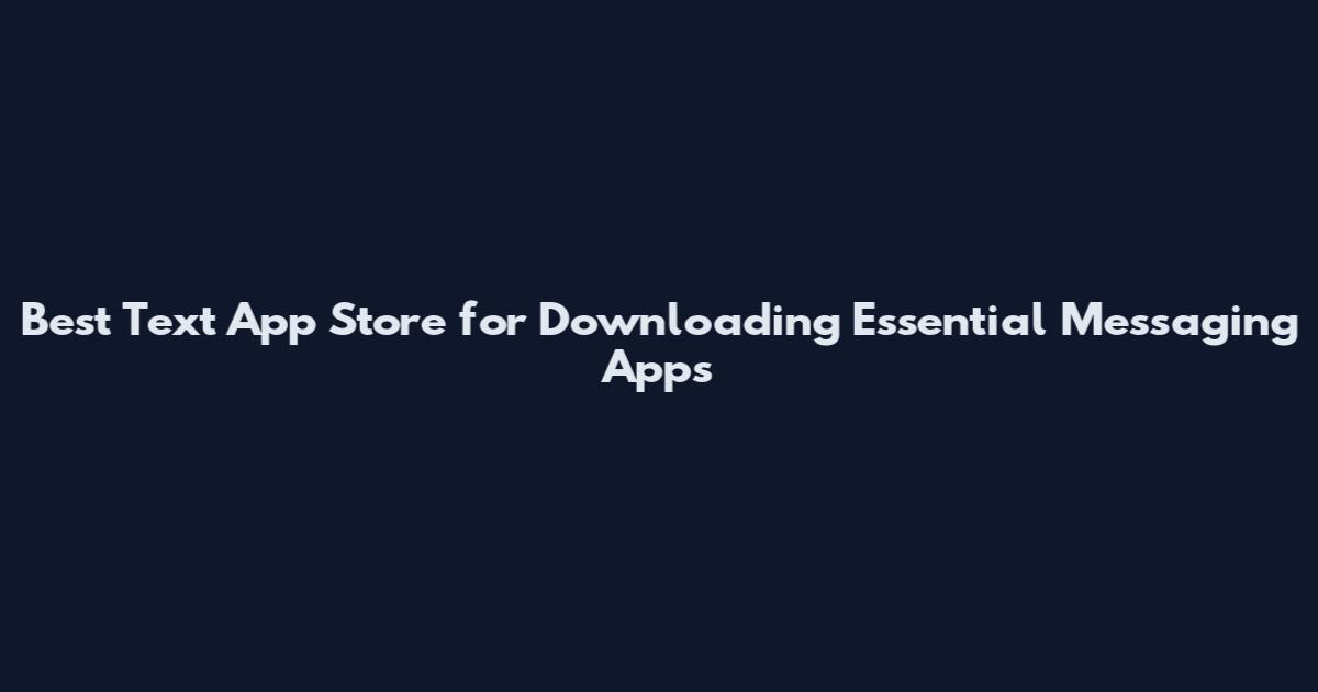 Best Text App Store for Downloading Essential Messaging Apps