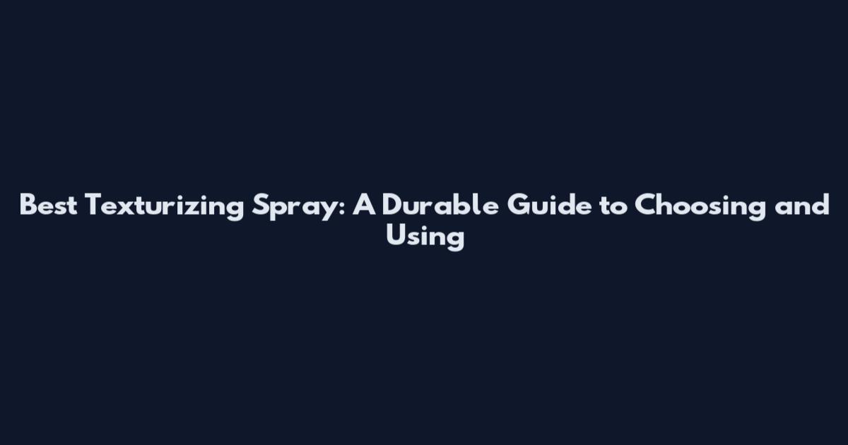 Best Texturizing Spray: A Durable Guide to Choosing and Using