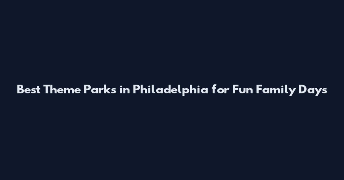 Best Theme Parks in Philadelphia for Fun Family Days