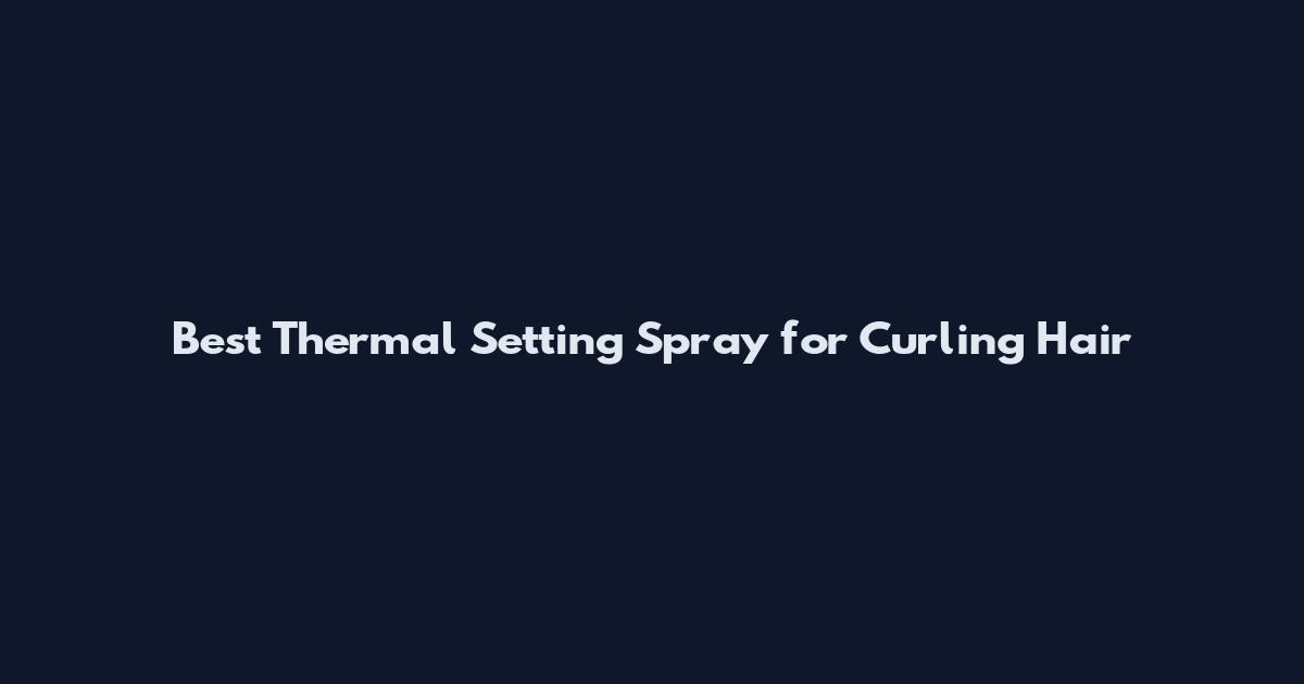 Best Thermal Setting Spray for Curling Hair