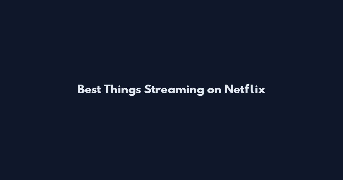 Best Things Streaming on Netflix