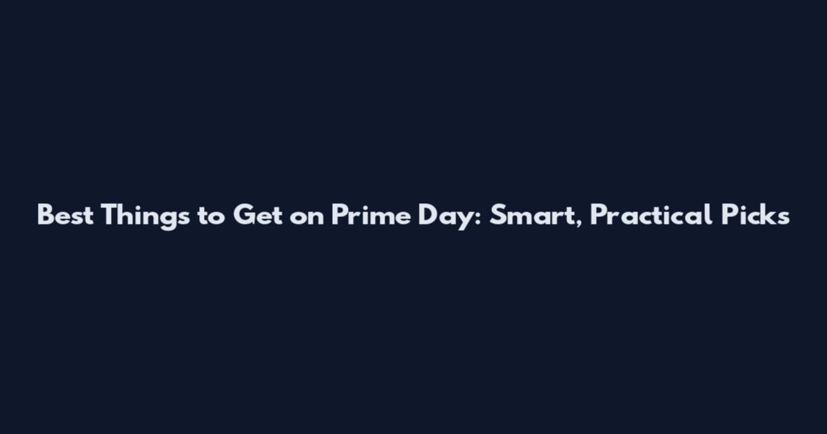 Best Things to Get on Prime Day: Smart, Practical Picks
