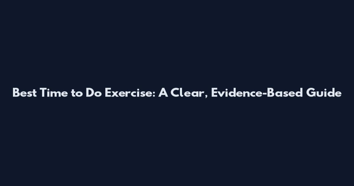 Best Time to Do Exercise: A Clear, Evidence-Based Guide