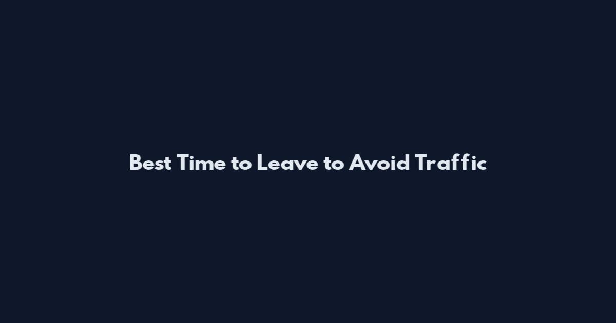 Best Time to Leave to Avoid Traffic