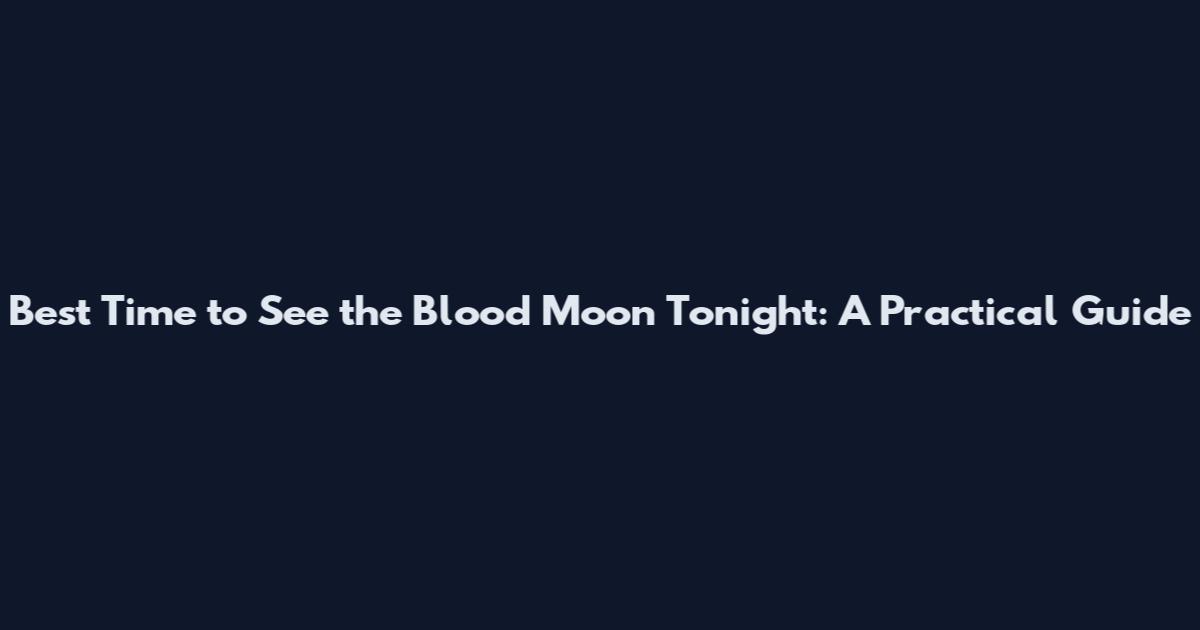 Best Time to See the Blood Moon Tonight: A Practical Guide
