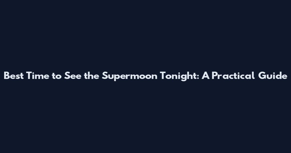 Best Time to See the Supermoon Tonight: A Practical Guide
