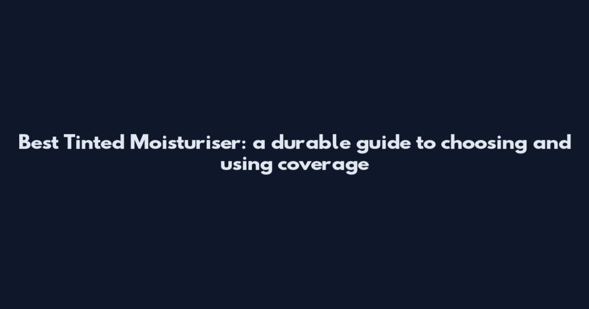 Best Tinted Moisturiser: a durable guide to choosing and using coverage