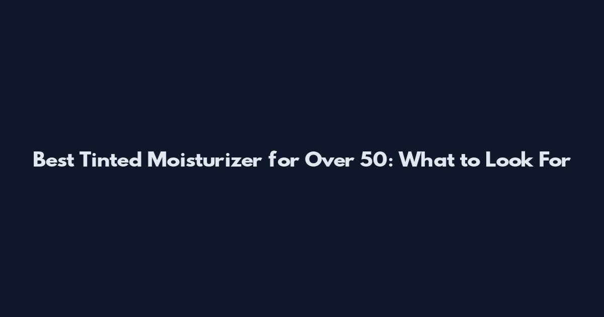 Best Tinted Moisturizer for Over 50: What to Look For