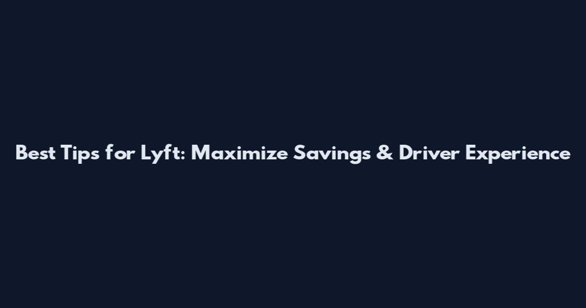 Best Tips for Lyft: Maximize Savings & Driver Experience