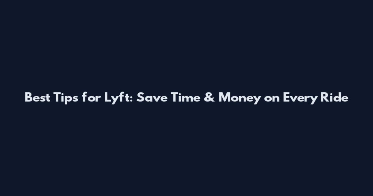 Best Tips for Lyft: Save Time & Money on Every Ride