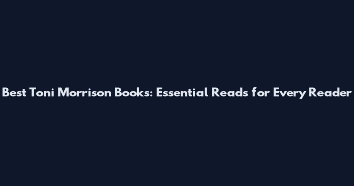 Best Toni Morrison Books: Essential Reads for Every Reader