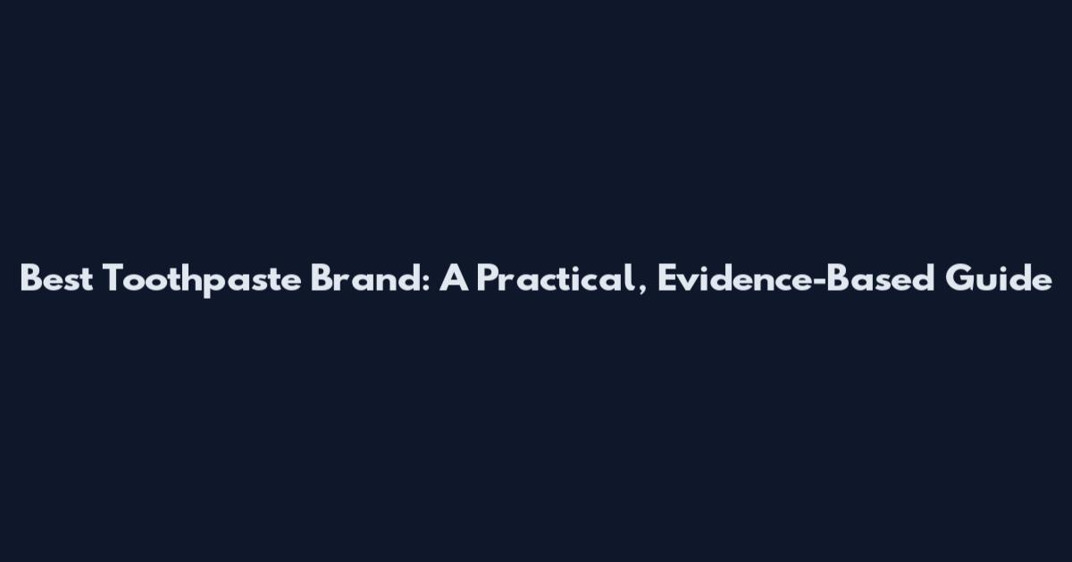 Best Toothpaste Brand: A Practical, Evidence-Based Guide