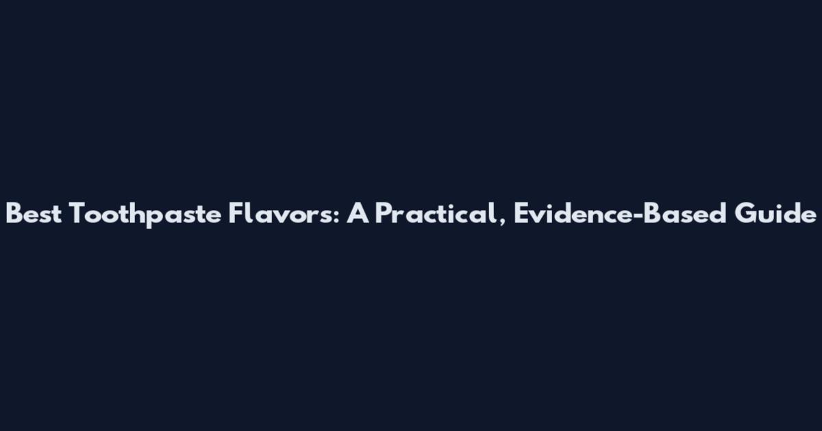 Best Toothpaste Flavors: A Practical, Evidence-Based Guide