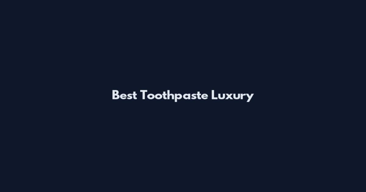Best Toothpaste Luxury