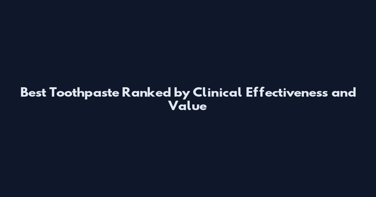Best Toothpaste Ranked by Clinical Effectiveness and Value