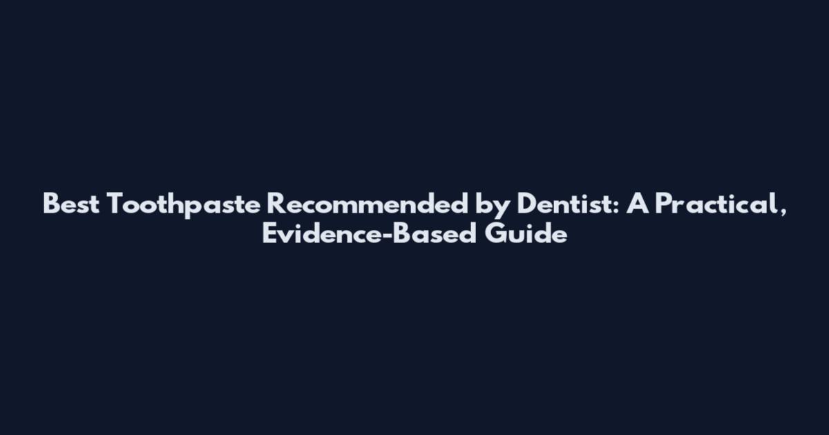 Best Toothpaste Recommended by Dentist: A Practical, Evidence-Based Guide
