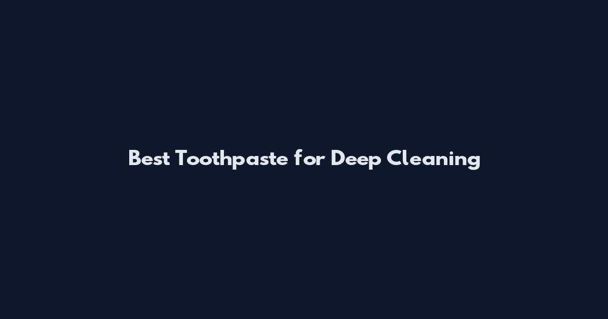 Best Toothpaste for Deep Cleaning