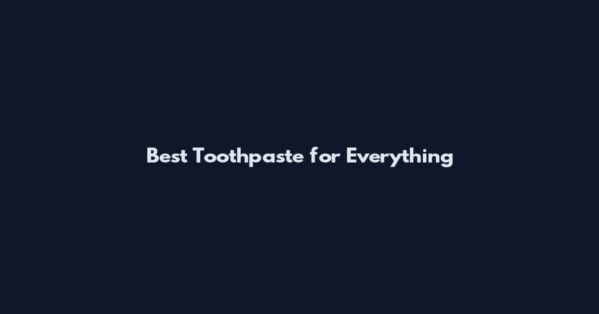 Best Toothpaste for Everything