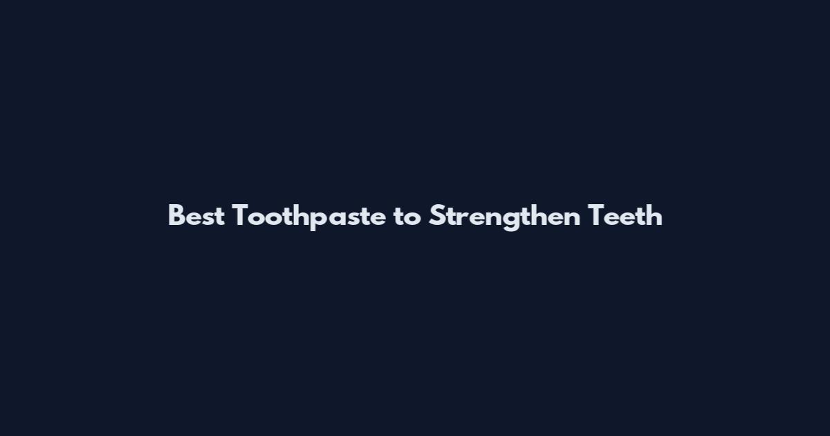 Best Toothpaste to Strengthen Teeth